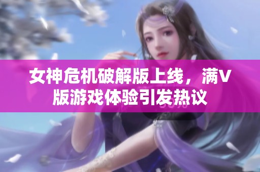 女神危机破解版上线，满V版游戏体验引发热议